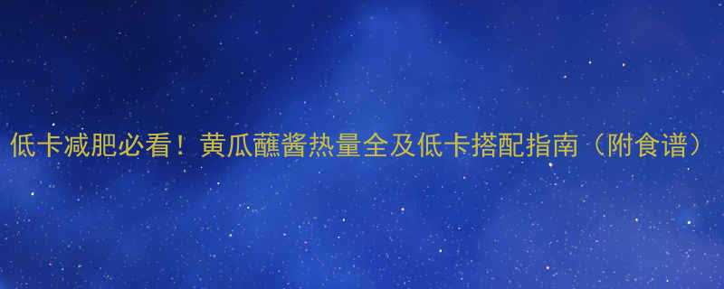 低卡减肥必看黄瓜蘸酱热量全及低卡搭配指南附食谱-第1张图片-ZBLOG