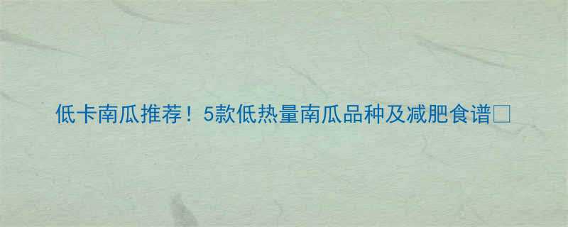 5款低热量南瓜品种及减肥食谱🌟-第2张图片-ZBLOG