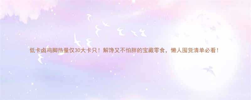 低卡卤鸡脚热量仅30大卡只解馋又不怕胖的宝藏零食懒人囤货清单必看-第2张图片-ZBLOG