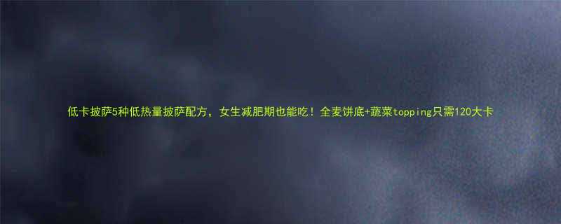 低卡披萨5种低热量披萨配方女生减肥期也能吃全麦饼底蔬菜topping只需120大卡-第1张图片-ZBLOG