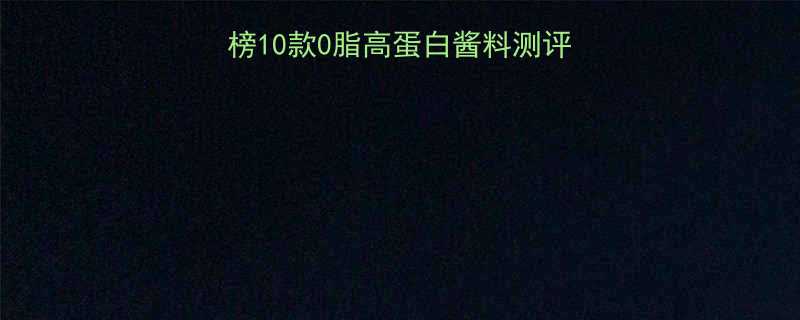 10款0脂高蛋白酱料测评：减脂期解馋必备清单-第1张图片-ZBLOG