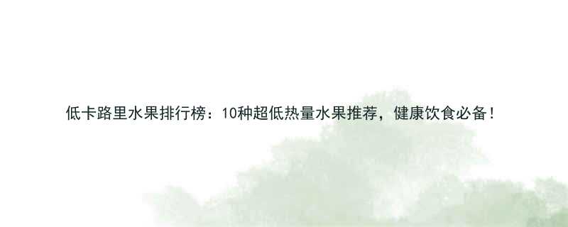 低卡路里水果排行榜：10种超低热量水果推荐，健康饮食必备！-第1张图片-ZBLOG