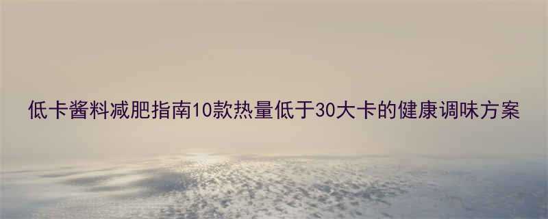 低卡酱料减肥指南10款热量低于30大卡的健康调味方案-第1张图片-ZBLOG