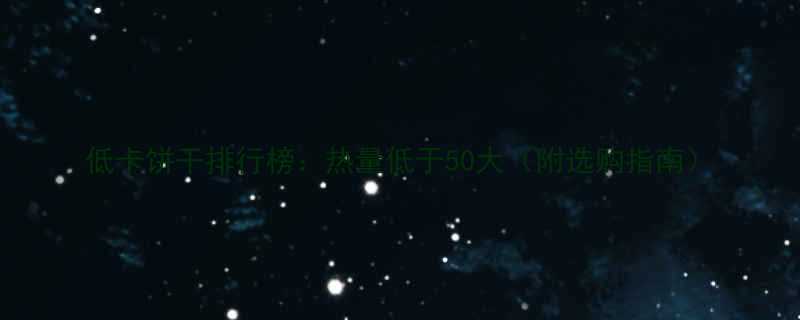 低卡饼干排行榜热量低于50大附选购指南-第1张图片-ZBLOG