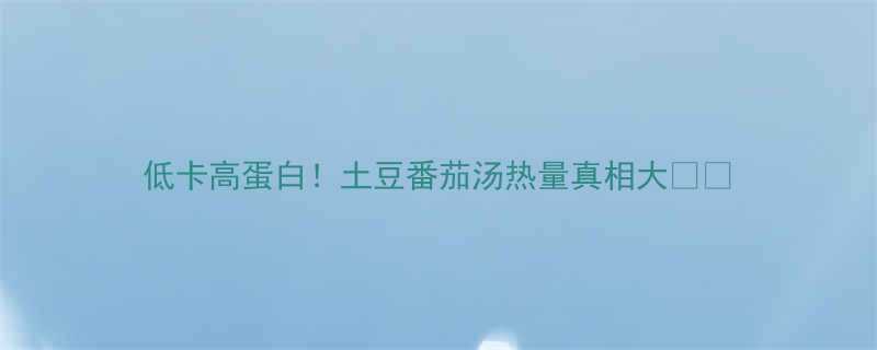 低卡高蛋白土豆番茄汤热量真相大-第1张图片-ZBLOG