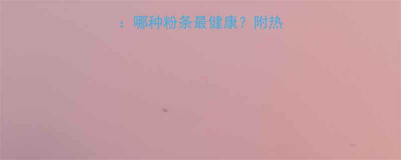 低热量主食推荐哪种粉条最健康附热量排名及选购指南-第2张图片-ZBLOG