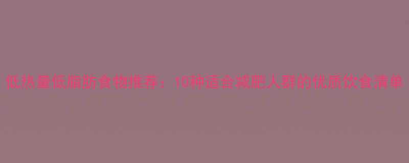 低热量低脂肪食物推荐10种适合减肥人群的优质饮食清单-第2张图片-ZBLOG