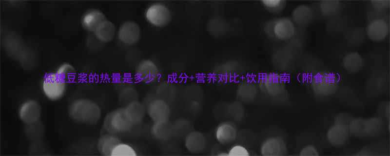 低糖豆浆的热量是多少成分营养对比饮用指南附食谱-第1张图片-ZBLOG