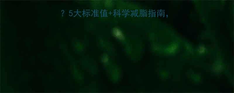 体脂率多少需要减脂5大标准值科学减脂指南帮你精准定位健康区间-第2张图片-ZBLOG