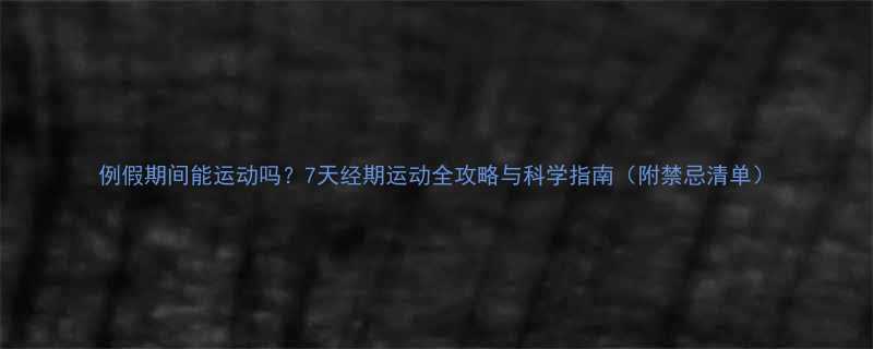 例假期间能运动吗7天经期运动全攻略与科学指南附禁忌清单-第2张图片-ZBLOG