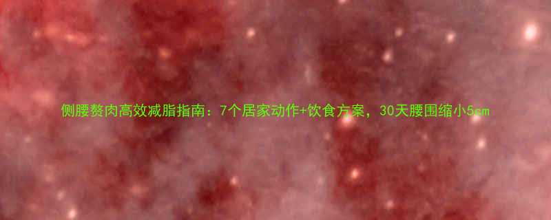 侧腰赘肉高效减脂指南7个居家动作饮食方案30天腰围缩小5cm-第2张图片-ZBLOG