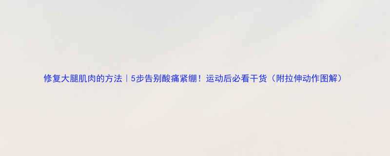 修复大腿肌肉的方法｜5步告别酸痛紧绷！运动后必看干货（附拉伸动作图解）-第1张图片-ZBLOG