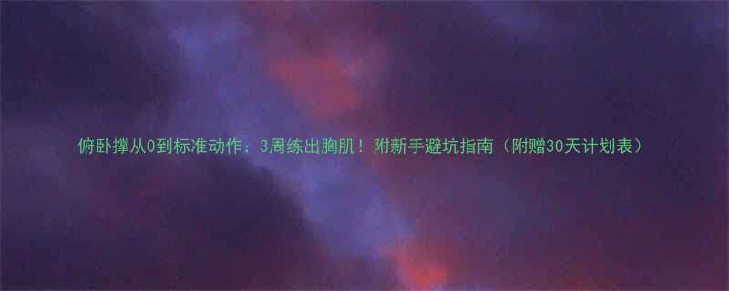 俯卧撑从0到标准动作：3周练出胸肌！附新手避坑指南（附赠30天计划表）-第3张图片-ZBLOG