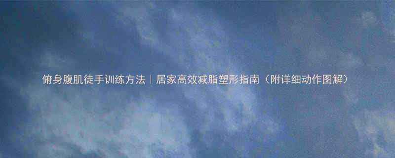 俯身腹肌徒手训练方法居家高效减脂塑形指南附详细动作图解-第3张图片-ZBLOG