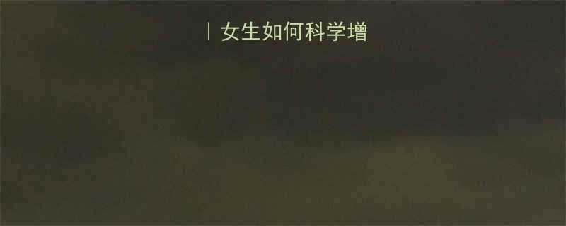 健康增重指南女生如何科学增肌快速变胖-第1张图片-ZBLOG