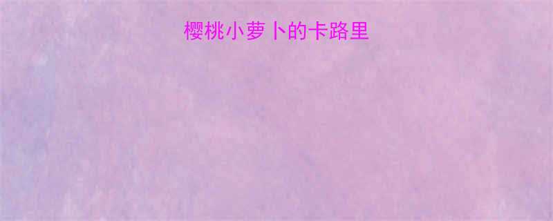 健康饮食新宠樱桃小萝卜的卡路里真相与营养密码-第2张图片-ZBLOG