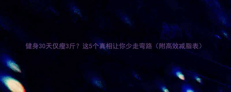健身30天仅瘦3斤？这5个真相让你少走弯路（附高效减脂表）-第2张图片-ZBLOG