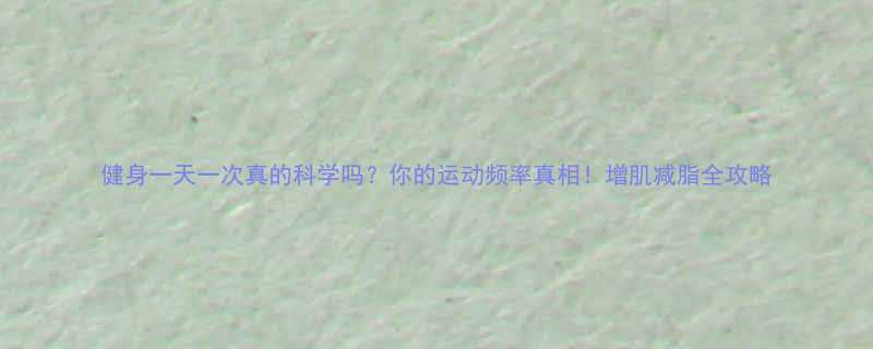 健身一天一次真的科学吗你的运动频率真相增肌减脂全攻略-第1张图片-ZBLOG
