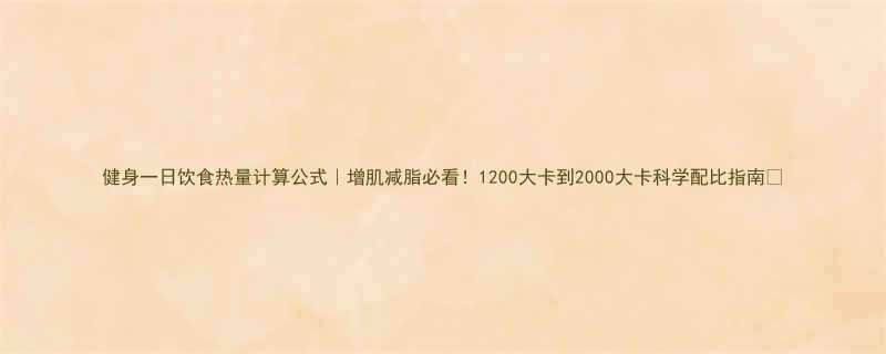 健身一日饮食热量计算公式增肌减脂必看1200大卡到2000大卡科学配比指南-第1张图片-ZBLOG