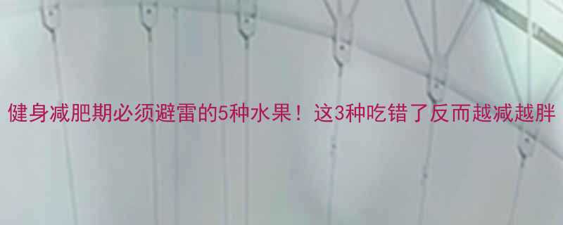 健身减肥期必须避雷的5种水果这3种吃错了反而越减越胖-第1张图片-ZBLOG