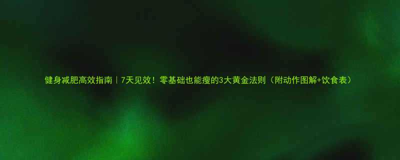 健身减肥高效指南7天见效零基础也能瘦的3大黄金法则附动作图解饮食表-第1张图片-ZBLOG