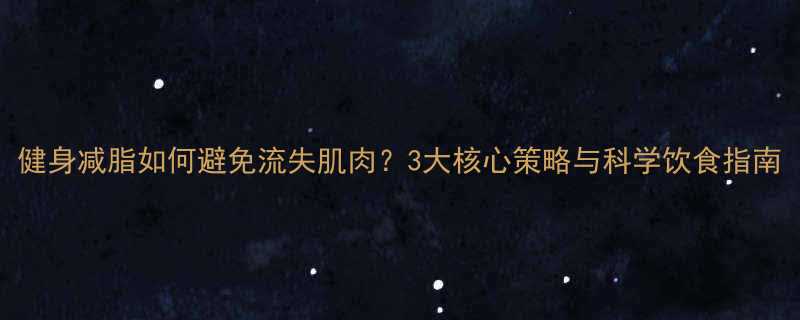 健身减脂如何避免流失肌肉？3大核心策略与科学饮食指南-第1张图片-ZBLOG