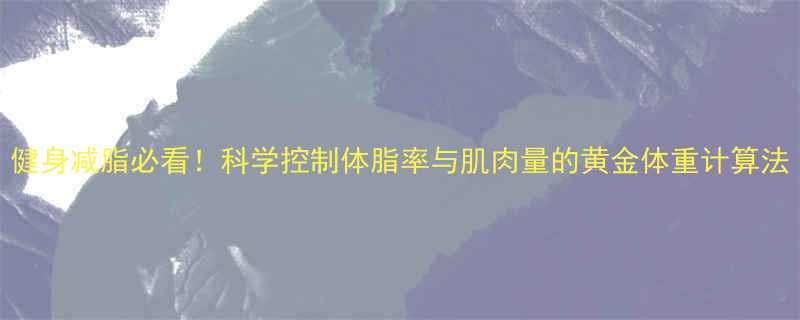 健身减脂必看科学控制体脂率与肌肉量的黄金体重计算法-第1张图片-ZBLOG