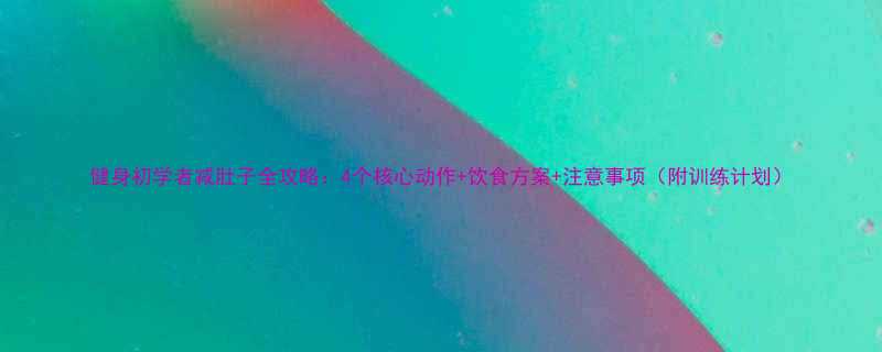 健身初学者减肚子全攻略：4个核心动作+饮食方案+注意事项（附训练计划）-第2张图片-ZBLOG