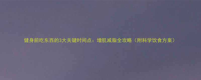 健身前吃东西的3大关键时间点增肌减脂全攻略附科学饮食方案-第1张图片-ZBLOG