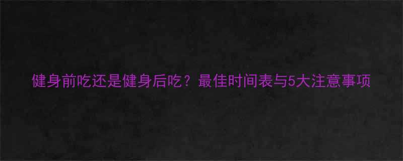 健身前吃还是健身后吃最佳时间表与5大注意事项-第2张图片-ZBLOG