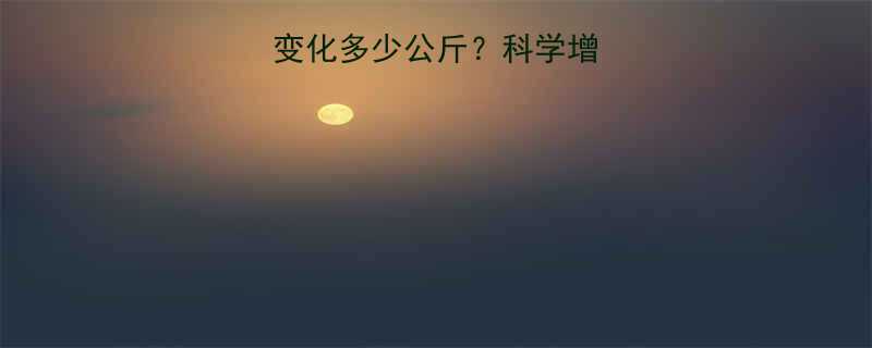 健身半年体重变化多少公斤科学增肌与体重管理全-第1张图片-ZBLOG