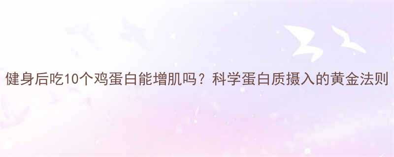 健身后吃10个鸡蛋白能增肌吗科学蛋白质摄入的黄金法则-第2张图片-ZBLOG
