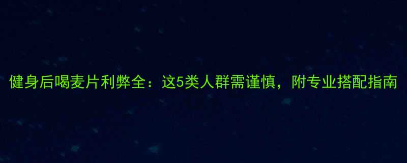 健身后喝麦片利弊全这5类人群需谨慎附专业搭配指南-第1张图片-ZBLOG