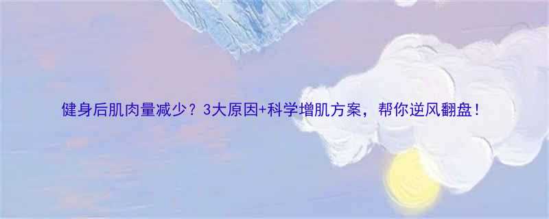 健身后肌肉量减少3大原因科学增肌方案帮你逆风翻盘-第1张图片-ZBLOG