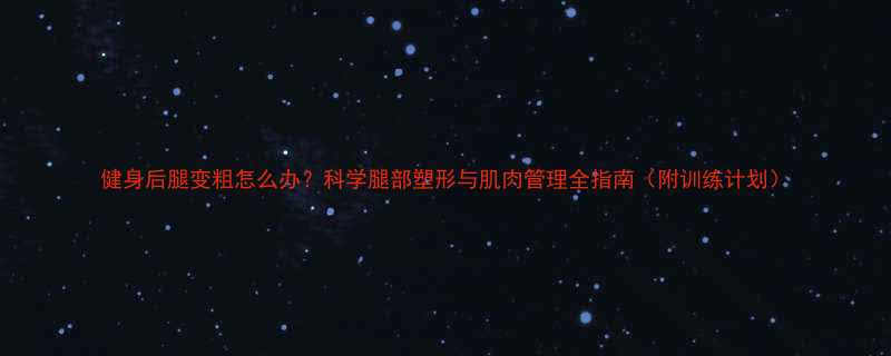健身后腿变粗怎么办科学腿部塑形与肌肉管理全指南附训练计划-第1张图片-ZBLOG