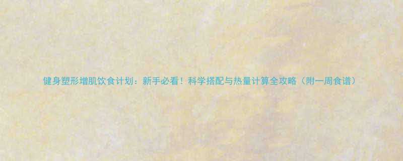 健身塑形增肌饮食计划新手必看科学搭配与热量计算全攻略附一周食谱-第1张图片-ZBLOG