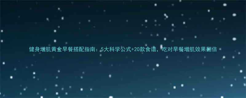 健身增肌黄金早餐搭配指南：5大科学公式+20款食谱，吃对早餐增肌效果翻倍-第2张图片-ZBLOG