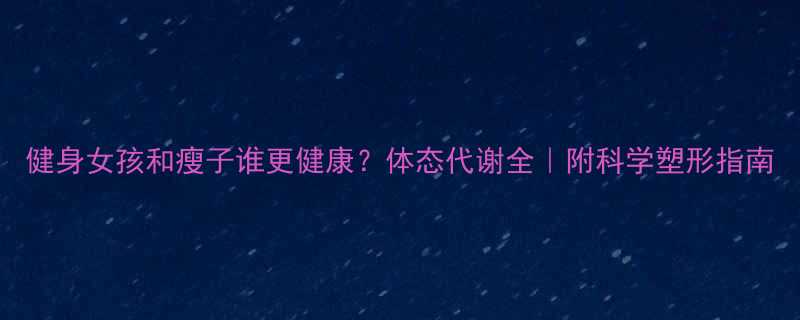 健身女孩和瘦子谁更健康体态代谢全附科学塑形指南-第1张图片-ZBLOG