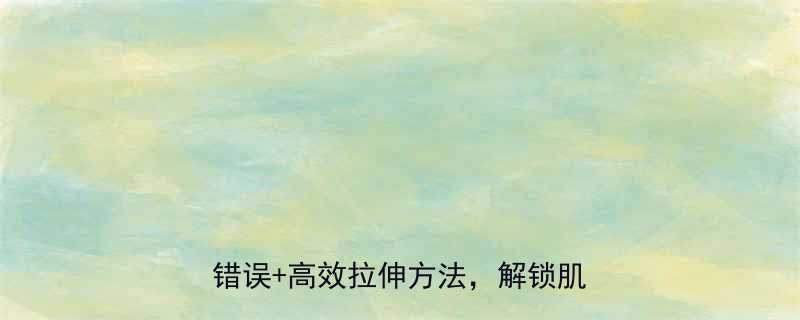 健身必看拉伸运动全攻略5大常见错误高效拉伸方法解锁肌肉柔韧度-第1张图片-ZBLOG