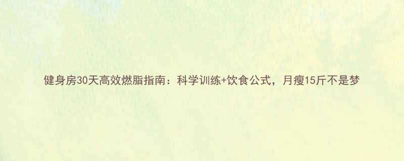 健身房30天高效燃脂指南科学训练饮食公式月瘦15斤不是梦-第1张图片-ZBLOG