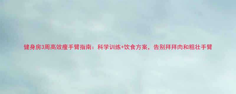 健身房3周高效瘦手臂指南科学训练饮食方案告别拜拜肉和粗壮手臂-第1张图片-ZBLOG