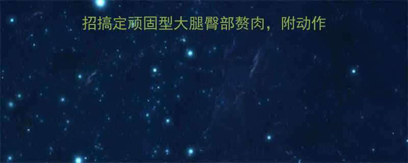 5招搞定顽固型大腿臀部赘肉，附动作图解+饮食指南（附对比图）-第2张图片-ZBLOG