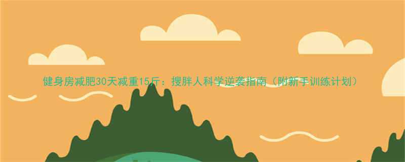 健身房减肥30天减重15斤搜胖人科学逆袭指南附新手训练计划-第2张图片-ZBLOG