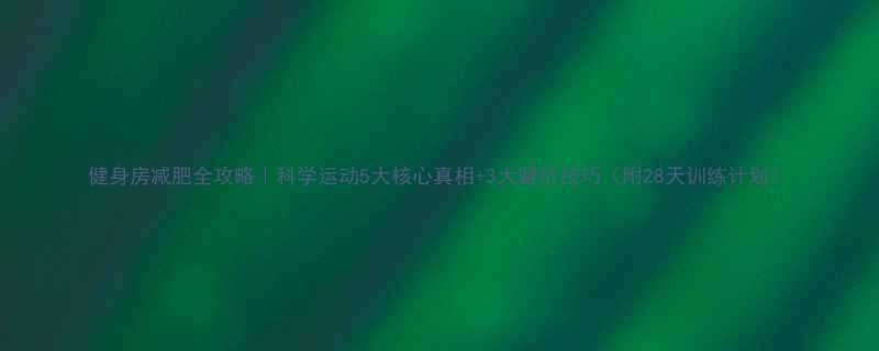 健身房减肥全攻略科学运动5大核心真相3大避坑技巧附28天训练计划-第1张图片-ZBLOG