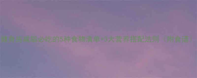 健身房减脂必吃的5种食物清单3大营养搭配法则附食谱-第2张图片-ZBLOG