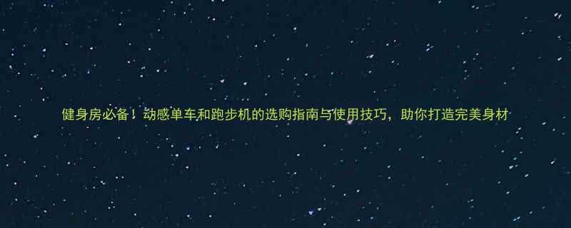 健身房必备动感单车和跑步机的选购指南与使用技巧助你打造完美身材-第1张图片-ZBLOG