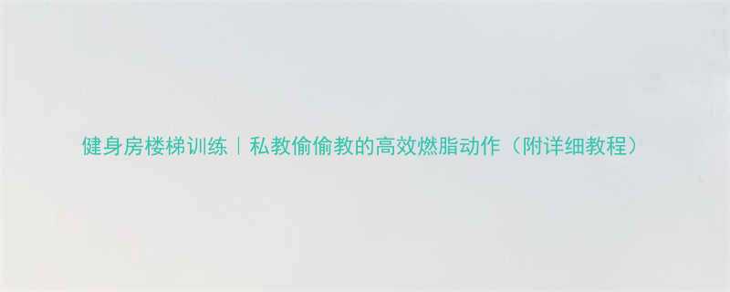 健身房楼梯训练私教偷偷教的高效燃脂动作附详细教程-第2张图片-ZBLOG