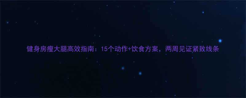 健身房瘦大腿高效指南15个动作饮食方案两周见证紧致线条-第1张图片-ZBLOG
