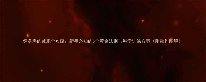 健身房的减肥全攻略新手必知的5个黄金法则与科学训练方案附动作图解-第1张图片-ZBLOG