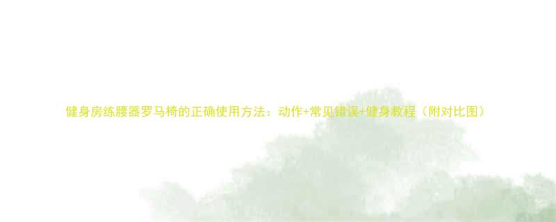 健身房练腰器罗马椅的正确使用方法动作常见错误健身教程附对比图-第1张图片-ZBLOG